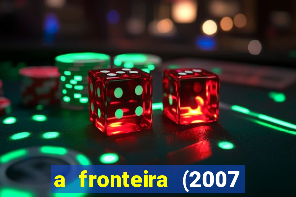 a fronteira (2007 filme completo download)